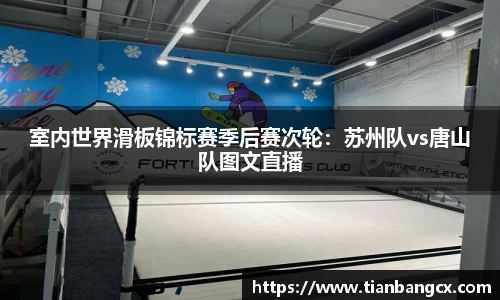 室内世界滑板锦标赛季后赛次轮：苏州队vs唐山队图文直播