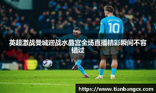 英超激战曼城迎战水晶宫全场直播精彩瞬间不容错过